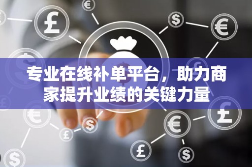 专业在线补单平台，助力商家提升业绩的关键力量