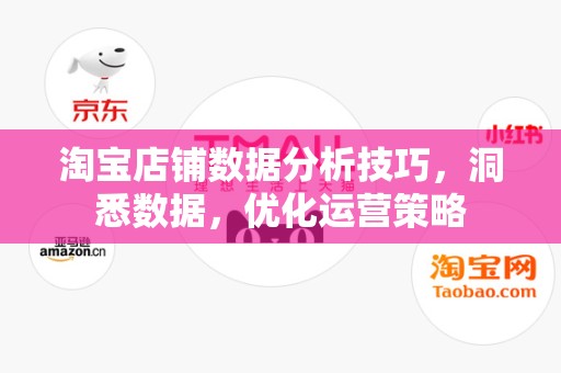 淘宝店铺数据分析技巧，洞悉数据，优化运营策略