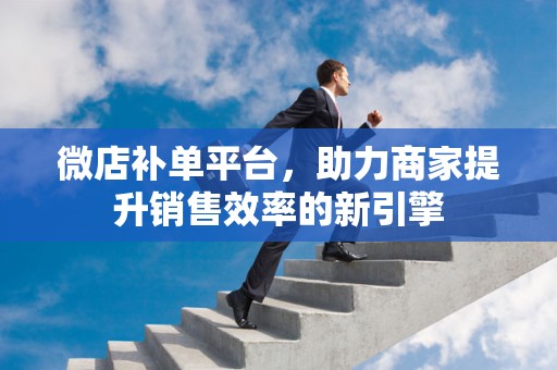 微店补单平台，助力商家提升销售效率的新引擎