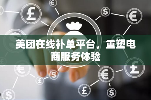 美团在线补单平台，重塑电商服务体验