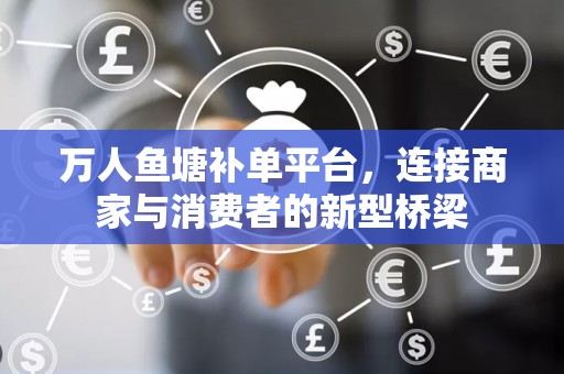 万人鱼塘补单平台，连接商家与消费者的新型桥梁