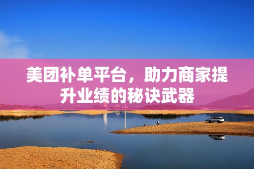 美团补单平台，助力商家提升业绩的秘诀武器