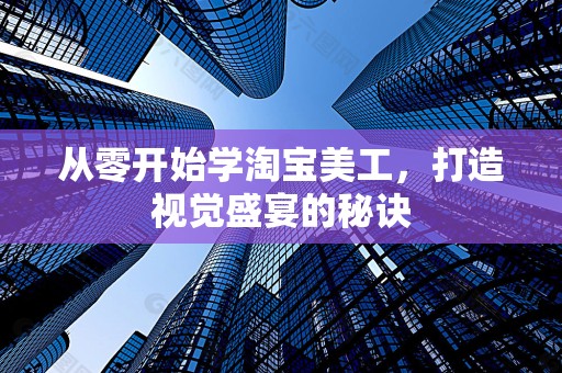 从零开始学淘宝美工，打造视觉盛宴的秘诀