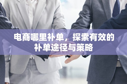 电商哪里补单，探索有效的补单途径与策略
