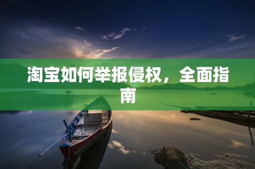 淘宝如何举报侵权，全面指南