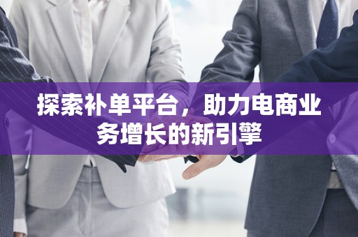 探索补单平台，助力电商业务增长的新引擎