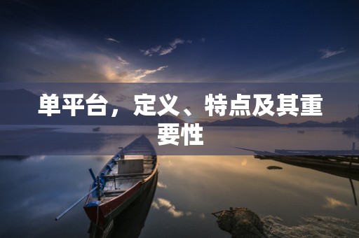 单平台，定义、特点及其重要性