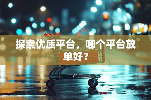探索优质平台，哪个平台放单好？