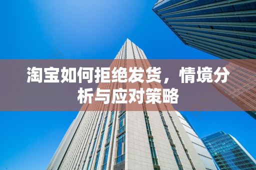 淘宝如何拒绝发货，情境分析与应对策略