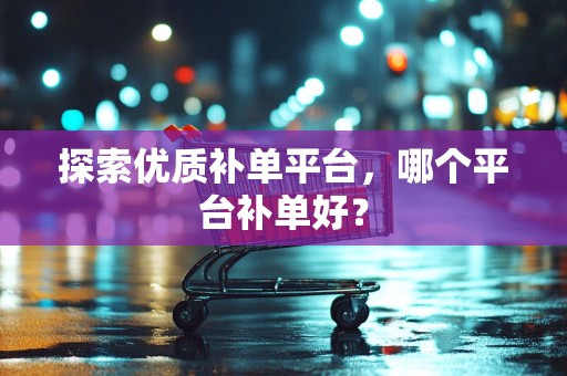 探索优质补单平台，哪个平台补单好？