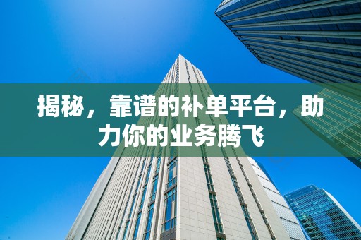 揭秘，靠谱的补单平台，助力你的业务腾飞