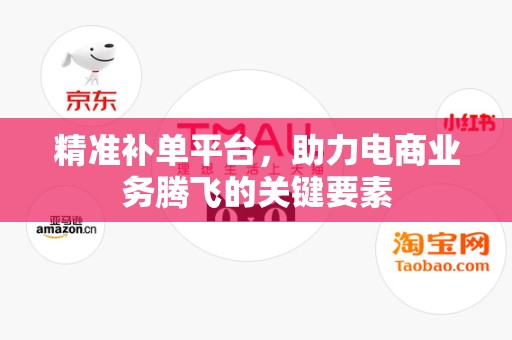 精准补单平台，助力电商业务腾飞的关键要素
