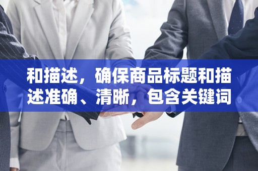 和描述，确保商品标题和描述准确、清晰，包含关键词，便于买家搜索到您的商品