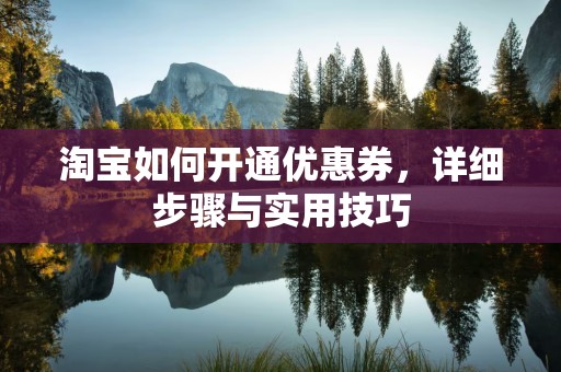 淘宝如何开通优惠券，详细步骤与实用技巧
