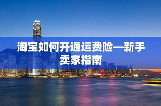 淘宝如何开通运费险—新手卖家指南