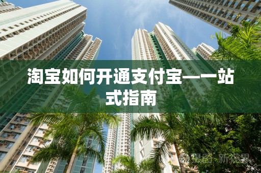 淘宝如何开通支付宝—一站式指南