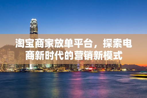淘宝商家放单平台，探索电商新时代的营销新模式