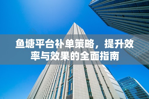 鱼塘平台补单策略，提升效率与效果的全面指南