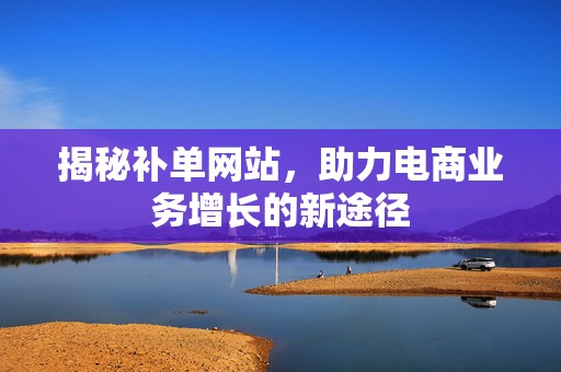 揭秘补单网站，助力电商业务增长的新途径