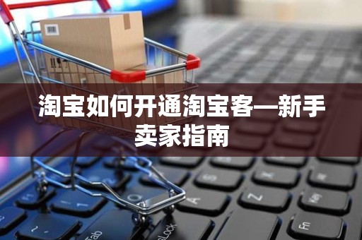 淘宝如何开通淘宝客—新手卖家指南