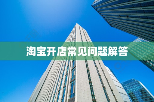 淘宝开店常见问题解答