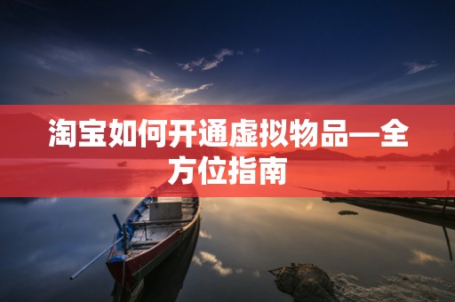 淘宝如何开通虚拟物品—全方位指南