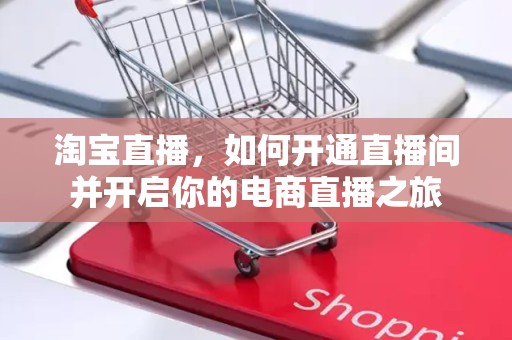淘宝直播，如何开通直播间并开启你的电商直播之旅