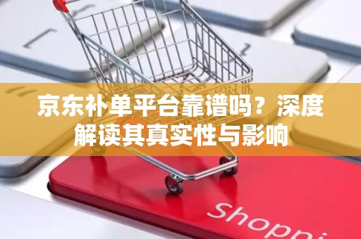 京东补单平台靠谱吗？深度解读其真实性与影响