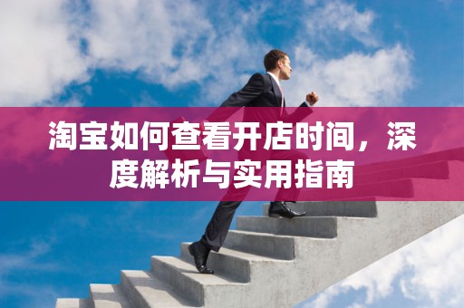 淘宝如何查看开店时间，深度解析与实用指南