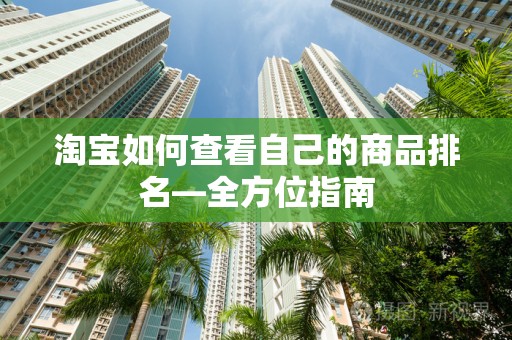淘宝如何查看自己的商品排名—全方位指南