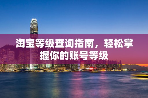 淘宝等级查询指南，轻松掌握你的账号等级