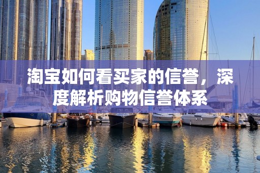 淘宝如何看买家的信誉，深度解析购物信誉体系