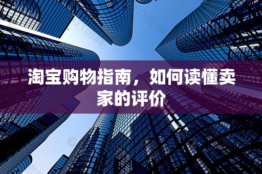 淘宝购物指南，如何读懂卖家的评价