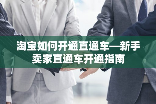 淘宝如何开通直通车—新手卖家直通车开通指南
