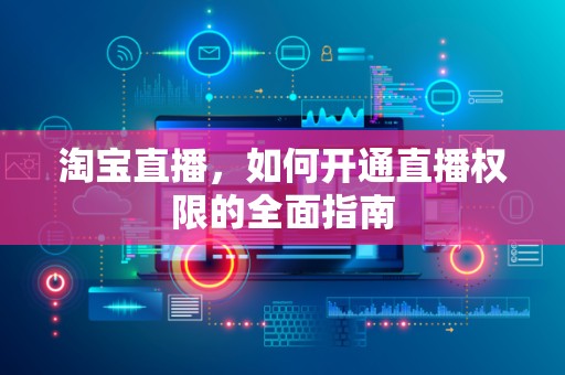 淘宝直播，如何开通直播权限的全面指南