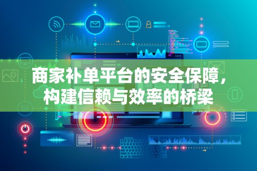 商家补单平台的安全保障，构建信赖与效率的桥梁