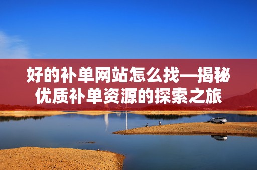 好的补单网站怎么找—揭秘优质补单资源的探索之旅
