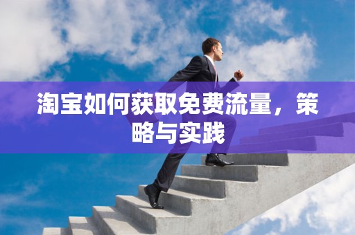 淘宝如何获取免费流量，策略与实践