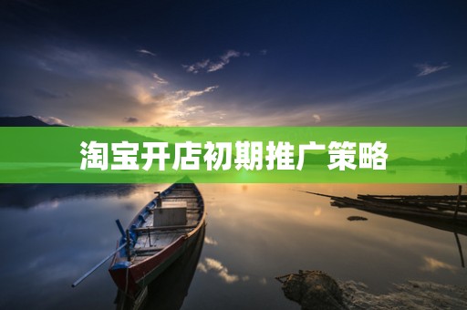 淘宝开店初期推广策略