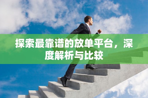 探索最靠谱的放单平台，深度解析与比较