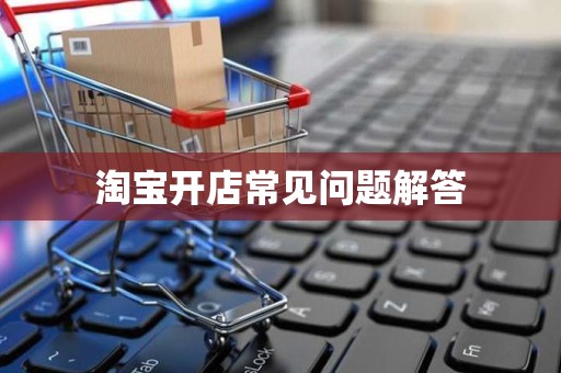 淘宝开店常见问题解答
