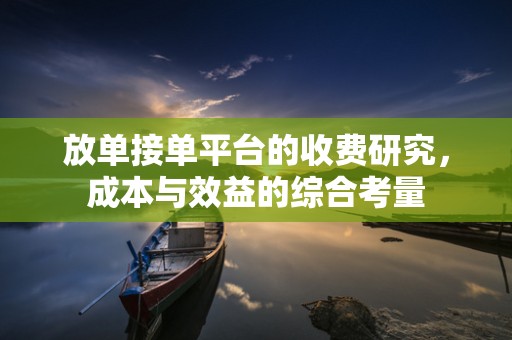 放单接单平台的收费研究，成本与效益的综合考量