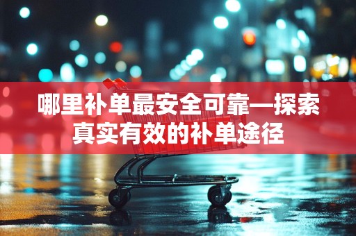 哪里补单最安全可靠—探索真实有效的补单途径