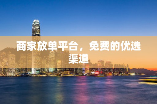 商家放单平台，免费的优选渠道