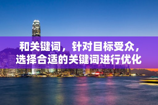和关键词，针对目标受众，选择合适的关键词进行优化，提高店铺在搜索引擎中的排名