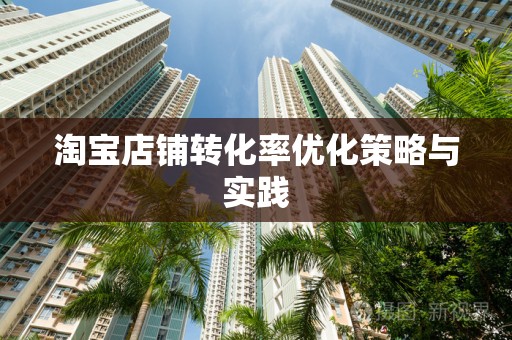 淘宝店铺转化率优化策略与实践