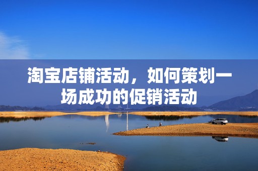 淘宝店铺活动，如何策划一场成功的促销活动