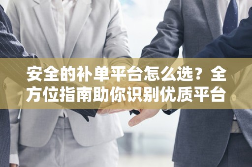安全的补单平台怎么选？全方位指南助你识别优质平台