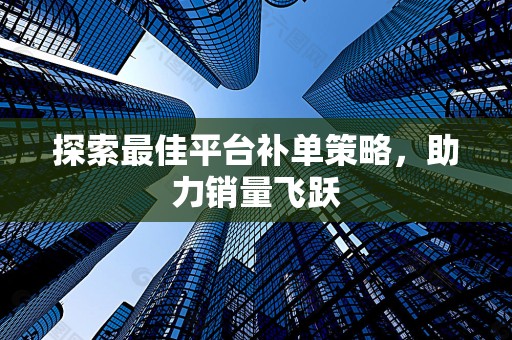探索最佳平台补单策略，助力销量飞跃