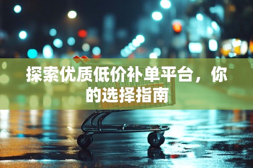 探索优质低价补单平台，你的选择指南